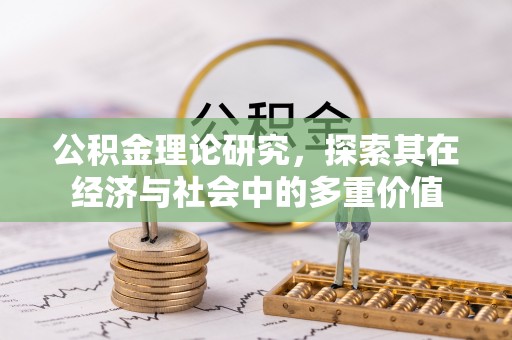 铁岭公积金理论研究，探索其在经济与社会中的多重价值