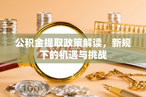 铁岭公积金提取政策解读，新规下的机遇与挑战