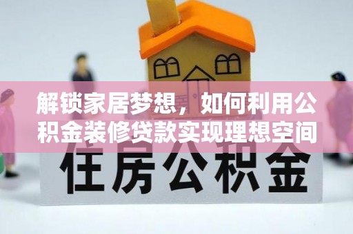 铁岭解锁家居梦想，如何利用公积金装修贷款实现理想空间
