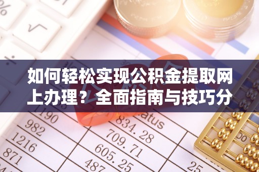 铁岭如何轻松实现公积金提取网上办理？全面指南与技巧分享