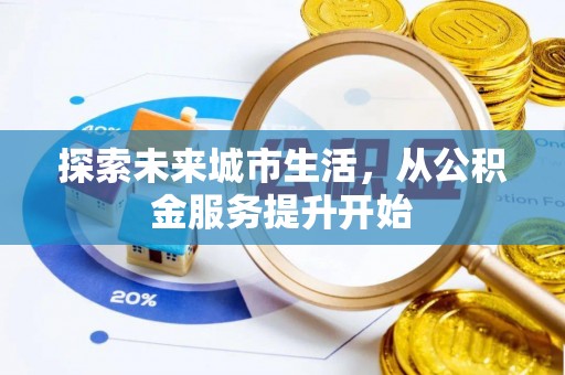 铁岭探索未来城市生活，从公积金服务提升开始