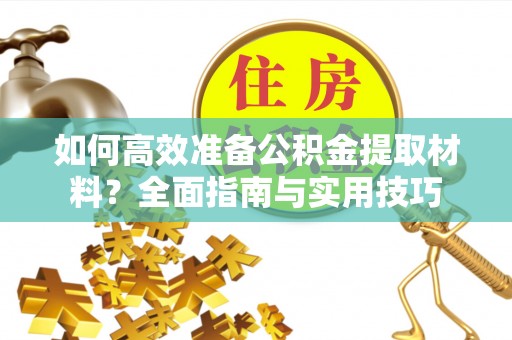 铁岭如何高效准备公积金提取材料？全面指南与实用技巧