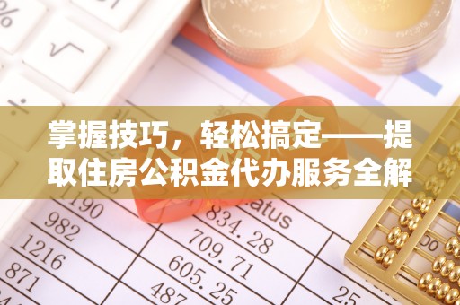 铁岭掌握技巧，轻松搞定——提取住房公积金代办服务全解析