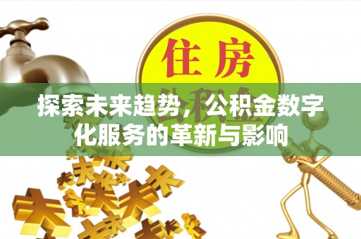 铁岭探索未来趋势，公积金数字化服务的革新与影响