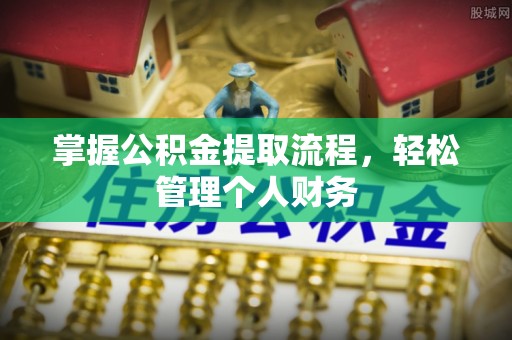 铁岭掌握公积金提取流程，轻松管理个人财务