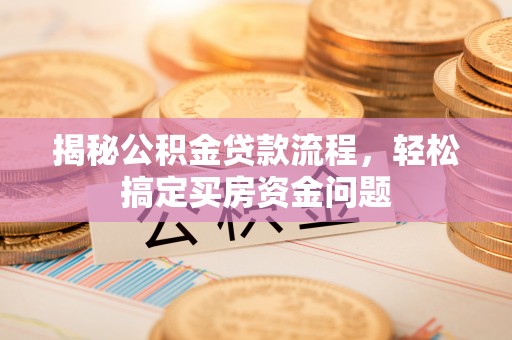 铁岭揭秘公积金贷款流程，轻松搞定买房资金问题