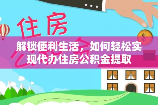 铁岭解锁便利生活，如何轻松实现代办住房公积金提取