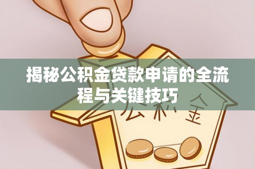 铁岭揭秘公积金贷款申请的全流程与关键技巧