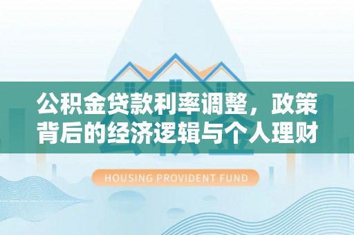铁岭公积金贷款利率调整，政策背后的经济逻辑与个人理财策略