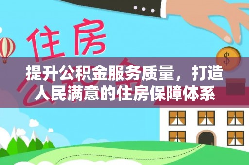 铁岭提升公积金服务质量，打造人民满意的住房保障体系