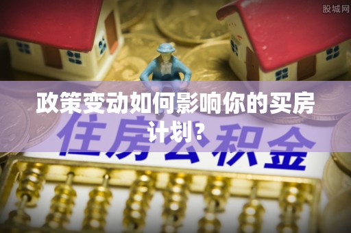 铁岭政策变动如何影响你的买房计划？