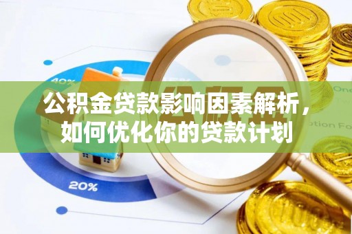 铁岭公积金贷款影响因素解析，如何优化你的贷款计划