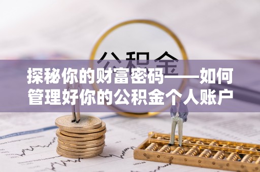 铁岭探秘你的财富密码——如何管理好你的公积金个人账户信息