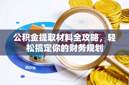 铁岭公积金提取材料全攻略，轻松搞定你的财务规划