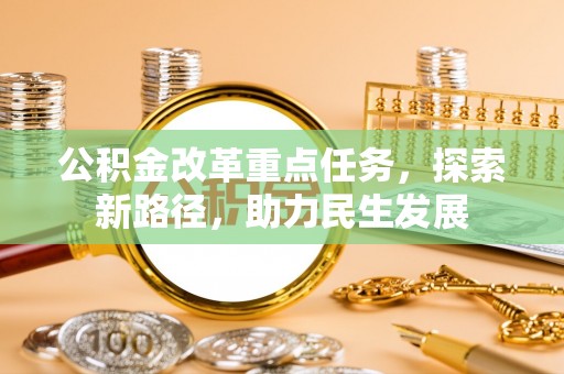 铁岭公积金改革重点任务，探索新路径，助力民生发展