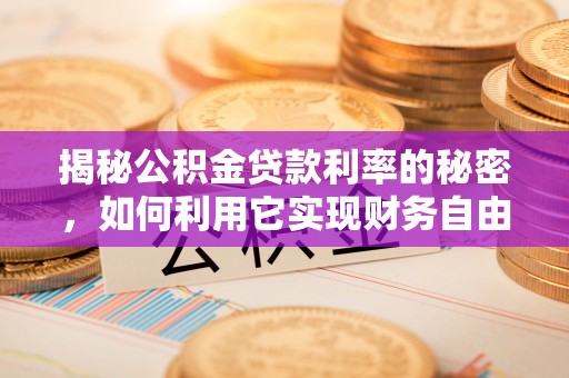 铁岭揭秘公积金贷款利率的秘密，如何利用它实现财务自由？