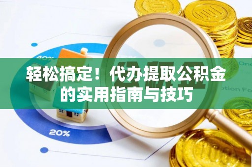 铁岭轻松搞定！代办提取公积金的实用指南与技巧