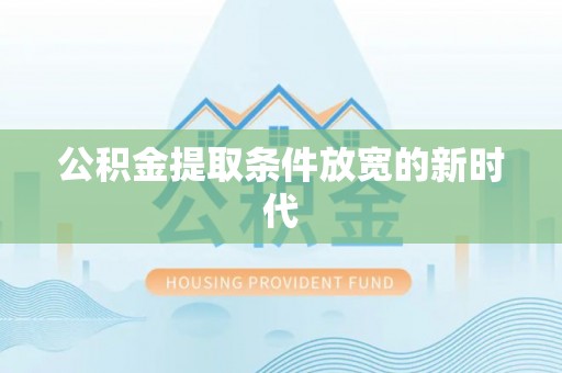 铁岭公积金提取条件放宽的新时代