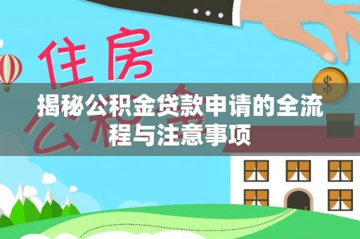 铁岭揭秘公积金贷款申请的全流程与注意事项