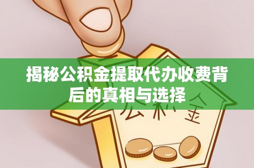 铁岭揭秘公积金提取代办收费背后的真相与选择