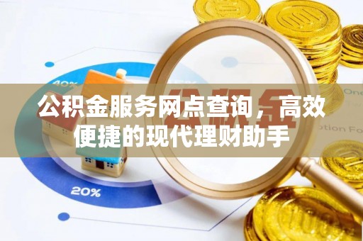 铁岭公积金服务网点查询，高效便捷的现代理财助手