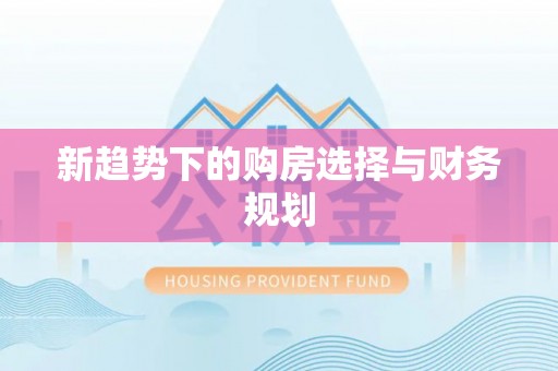铁岭新趋势下的购房选择与财务规划