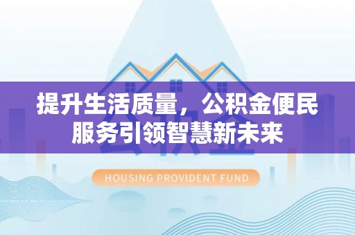 铁岭提升生活质量，公积金便民服务引领智慧新未来