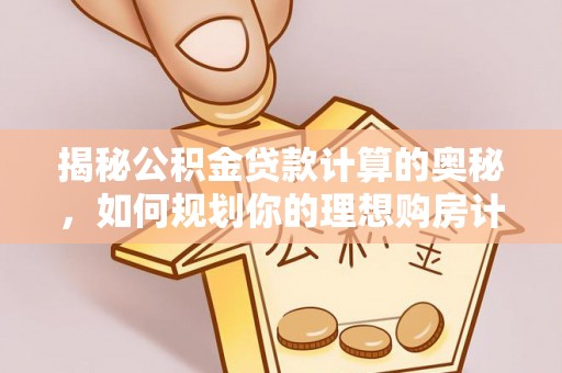 铁岭揭秘公积金贷款计算的奥秘，如何规划你的理想购房计划