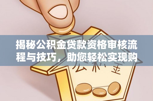 铁岭揭秘公积金贷款资格审核流程与技巧，助您轻松实现购房梦想