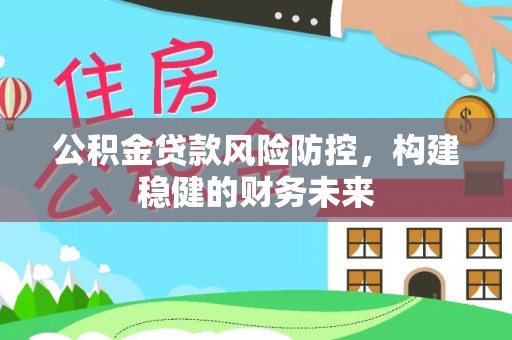 铁岭公积金贷款风险防控，构建稳健的财务未来
