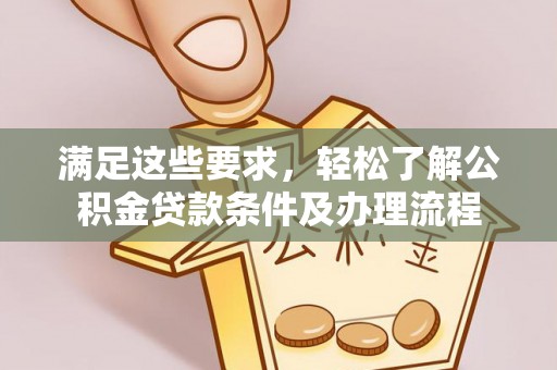 铁岭满足这些要求，轻松了解公积金贷款条件及办理流程