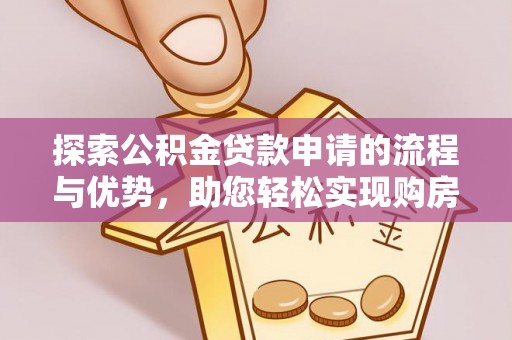 铁岭探索公积金贷款申请的流程与优势，助您轻松实现购房梦想
