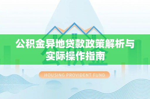 铁岭公积金异地贷款政策解析与实际操作指南