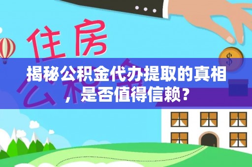 铁岭揭秘公积金代办提取的真相，是否值得信赖？