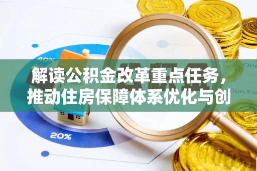 铁岭解读公积金改革重点任务，推动住房保障体系优化与创新