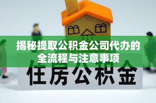 铁岭揭秘提取公积金公司代办的全流程与注意事项