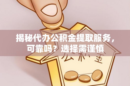 铁岭揭秘代办公积金提取服务，可靠吗？选择需谨慎