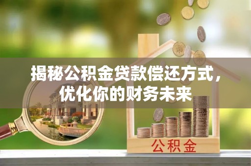 铁岭揭秘公积金贷款偿还方式，优化你的财务未来
