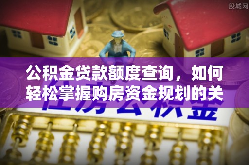 铁岭公积金贷款额度查询，如何轻松掌握购房资金规划的关键