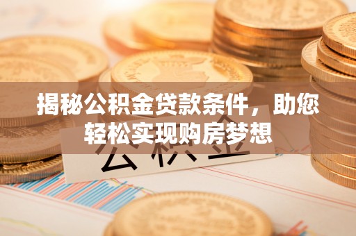 铁岭揭秘公积金贷款条件，助您轻松实现购房梦想