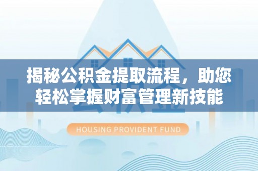 铁岭揭秘公积金提取流程，助您轻松掌握财富管理新技能