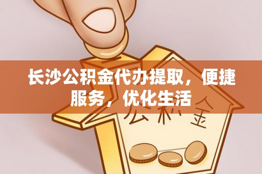 铁岭长沙公积金代办提取，便捷服务，优化生活