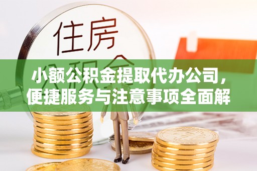 铁岭小额公积金提取代办公司，便捷服务与注意事项全面解析