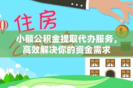 铁岭小额公积金提取代办服务，高效解决你的资金需求