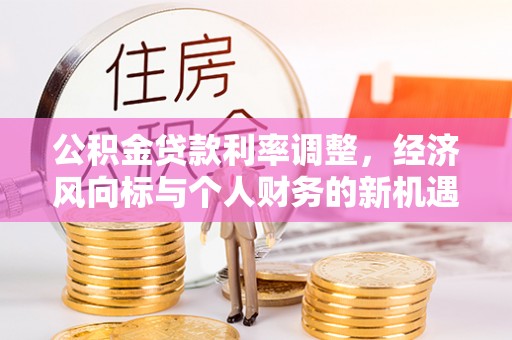 铁岭公积金贷款利率调整，经济风向标与个人财务的新机遇