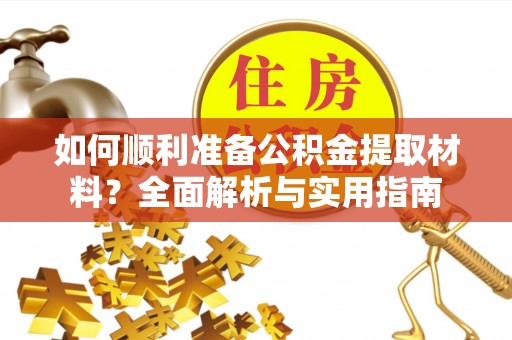 铁岭如何顺利准备公积金提取材料？全面解析与实用指南