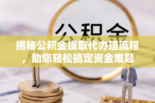 铁岭揭秘公积金提取代办理流程，助您轻松搞定资金难题