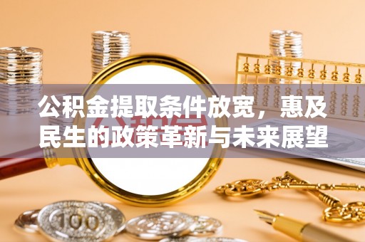 铁岭公积金提取条件放宽，惠及民生的政策革新与未来展望