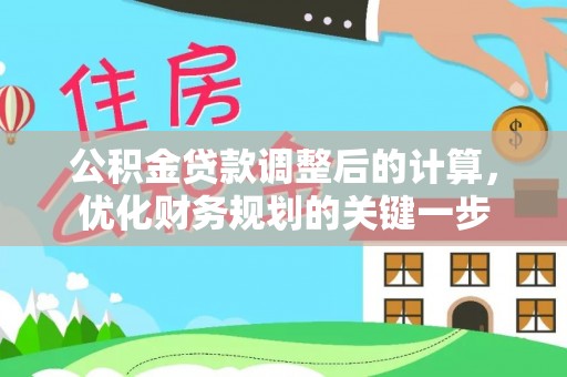 铁岭公积金贷款调整后的计算，优化财务规划的关键一步