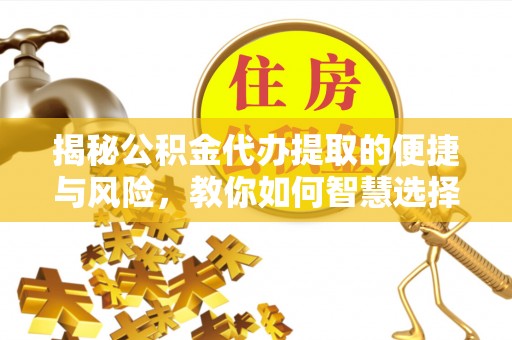 铁岭揭秘公积金代办提取的便捷与风险，教你如何智慧选择